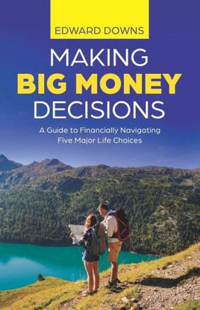 Making Big Money Decisions : A Guide to Financially Navigating Five Major Life Choices