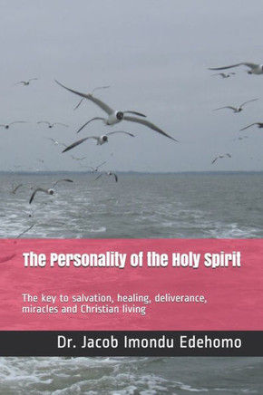 The Personality of the Holy Spirit : The Key to Salvation, Healing, Deliverance, Miracles and Christian Living
