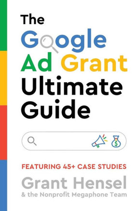 The Google Ad Grant Ultimate Guide : Featuring 45+ Case Studies