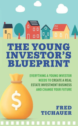 The Young Investor's Blueprint : Everything a Young Investor Needs to Create a Real Estate Investment Business and Change Your Future