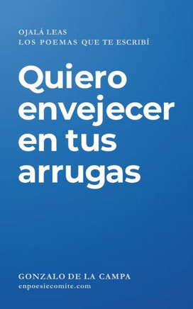 Quiero envejecer en tus arrugas : Ojalá leas los poemas que te escribí