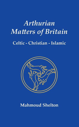 Arthurian Matters of Britain : Celtic, Christian, Islamic