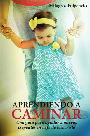 Aprendiendo a Caminar : Una Guia Para Ayudar a Nuevos Creyentes En La Fe de Jesucristo