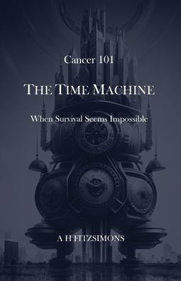 Cancer 101 The Time Machine : When Survival Seems Impossible