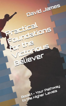 Practical Foundations for the Victorious Believer : Book 1 - Your Pathway to the Higher Levels