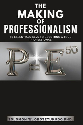 The Making of Professionalism : 50 Essential Keys to Building a Successful Professional Career