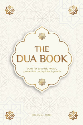 The Dua Book for Living in Accordance with Islam : Authentic Prayers of Supplication and Thanksgiving for All Situations in Life - Duas for Success, Health, Protection and Spiritual Growth