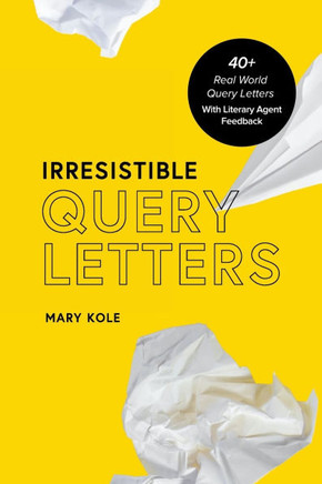 Irresistible Query Letters : 40+ Real World Query Letters with Literary Agent Feedback