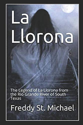 La Llorona: The Real Story Of La Llorona From The Rio Grande Of South Texas