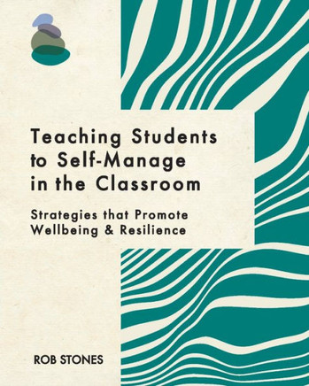 Teaching Students to Self-Manage in the Classroom : Strategies that Promote Wellbeing and Resilience