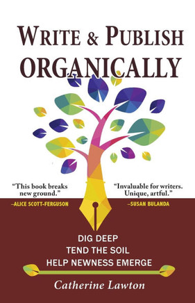 Write and Publish Organically : Dig Deep, Tend the Soil, Help Newness Emerge