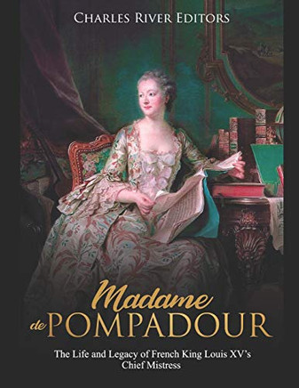 Madame De Pompadour: The Life And Legacy Of French King Louis XvS Chief Mistress - 9781096770008