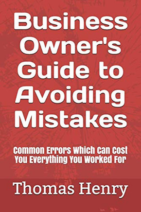 Business Owner'S Guide To Avoiding Mistakes: Common Errors Which Can Cost You Everything You Worked For