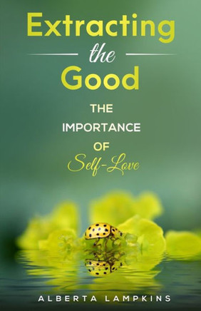 Extracting The Good: The Importance Of Self-Love - 9780990380580