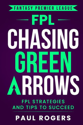 Fantasy Premier League: Chasing Green Arrows: Fpl Strategies And Tips To Succeed - 9781739860844