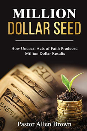 Million Dollar Seed : How Unusual Acts of Faith Produced Million Dollar Results