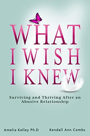 What I Wish I Knew: Surviving And Thriving After An Abusive Relationship