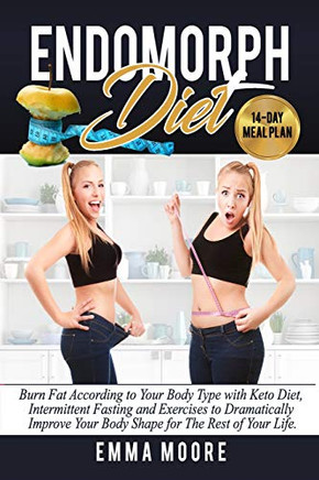 Endomorph Diet: Burn Fat According To Your Body Type With Keto Diet, Intermittent Fasting And Targeted Exercises To Dramatically Improve Your Body Shape For The Rest Of Your Life (14-Day Meal Plan)