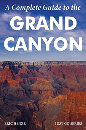 Just Go Grand Canyon: Includes Zion, Petrified Forest, Sedona, Phoenix, Monument Valley, Havasu Falls, Canyon De Chelly, And Las Vegas