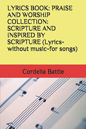 Lyrics Book: Praise And Worship Collection: Scripture And Inspired By Scripture (Lyrics-Without Music-For Songs)