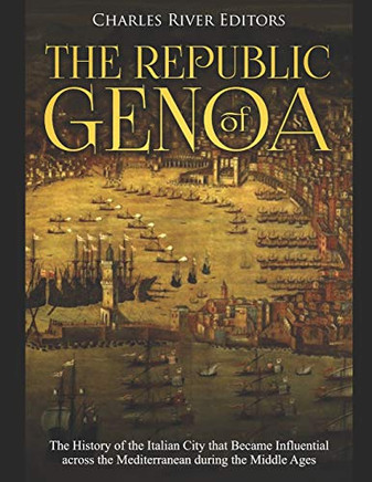 The Republic Of Genoa: The History Of The Italian City That Became Influential Across The Mediterranean During The Middle Ages - 9781098706869