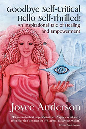 Goodbye Selfuritical, Hello Self-Thrilled!: An Inspirational Tale of Healing and Empowerment (Self-Thrilled Tales)