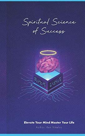 Spiritual Science Of Success: Elevate Your Mind Master Your Life