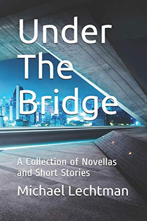 Under The Bridge: A Collection Of Novellas And Short Stories