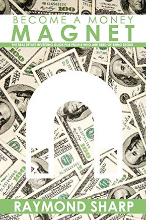 Become a Money Magnet: The real estate investing guide for people who are tired of being broke.