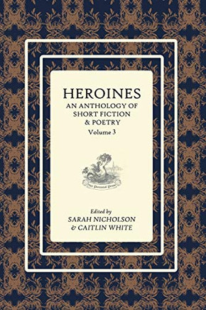 Heroines Anthology: An Anthology of Short Fiction and Poetry: Vol 3