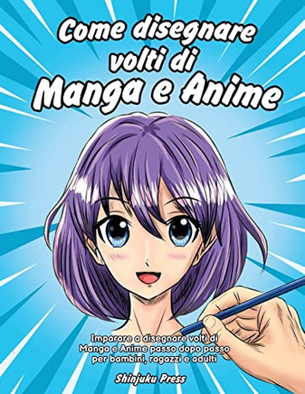 Come disegnare volti di Manga e Anime: Imparare a disegnare volti di Manga e Anime passo dopo passo per bambini, ragazzi e adulti (Italian Edition)