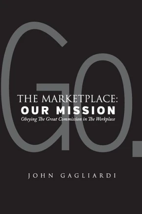 The Marketplace: Our Mission: Obeying The Great Commission In The Workplace