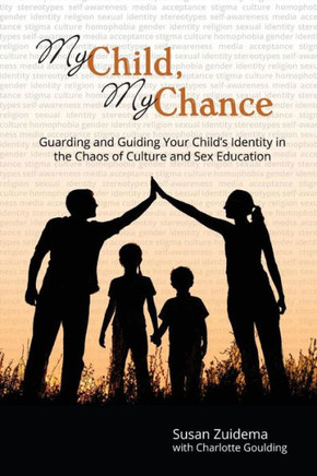 My Child, My Chance: Guarding And Guiding Your Child'S Identity In The Chaos Of Culture And Sex Education