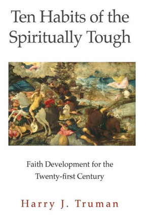 Ten Habits Of The Spiritually Tough: Faith Development For The Twenty-First Century