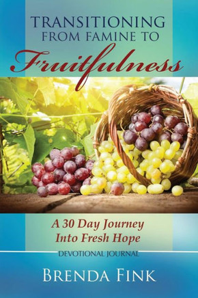 Transitioning From Famine To Fruitfulness: A 30-Day Journey Into Fresh Hope