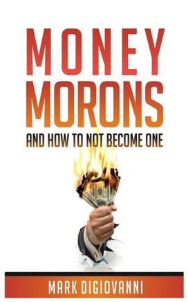 Money Morons: And How To Not Become One