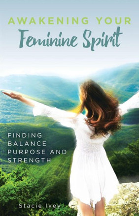 Awakening Your Feminine Spirit: Finding Balance Purpose And Strength
