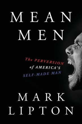 Mean Men: The Perversion Of America'S Self-Made Man