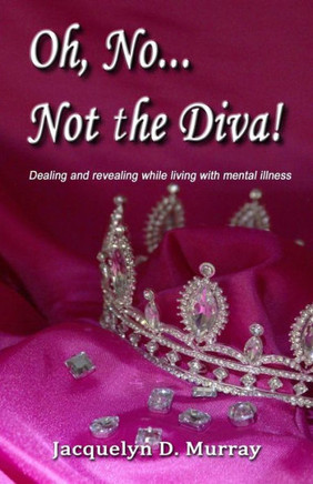 Oh, No...Not The Diva!: Dealing And Revealing While Living With Mental Illness