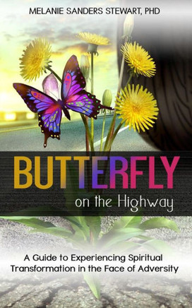 Butterfly On The Highway: A Guide To Experiencing Spiritual Transformation In The Face Of Adversity Butterfly On The Highway: A Guide To Experiencing Spiritual Transformation In The Face Of Adversity