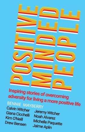 Positive Minded People: Inspiring Stories Of Overcoming Adversity For Living A More Positive Life