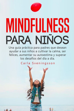 Mindfulness para ni?s: Una gu?a pr?tica para padres que desean ayudar a sus ni?s a cultivar la calma, ser felices, aumentar su autoestima y superar los desaf?os del d?a a d?a. (Spanish Edition)