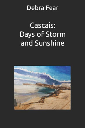 Cascais: Days of Storm and Sunshine: Poetic Artist Memoir (Memoirs of an Artist in Portugal)