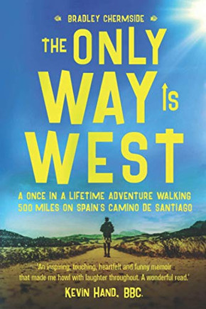 The Only Way Is West: A Once In A Lifetime Adventure Walking 500 Miles On Spain'S Camino De Santiago