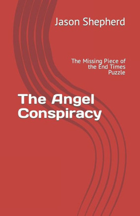 The Angel Conspiracy: The Missing Piece To The End Times Puzzle