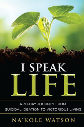 I Speak Life: A 30-Day Journey From Suicidal Ideation To Victorious Living