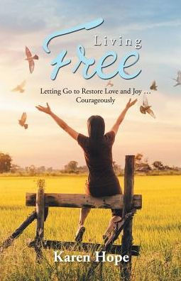 Living Free: Letting Go To Restore Love And Joy ? Courageously