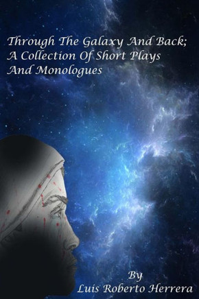 Through The Galaxy And Back; A Collection Of Short Plays And Monologues
