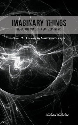 Imaginary Things: (Inside The Mind Of A Schizophrenic) From Darkness...To Lunacy...To Light