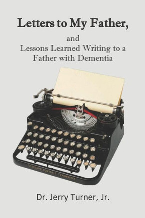 Letters To My Father,: And Lessons Learned Writing To A Father With Dementia
